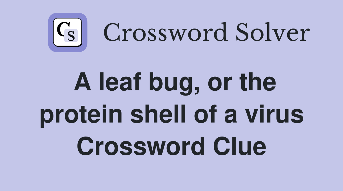 A leaf bug, or the protein shell of a virus Crossword Clue Answers